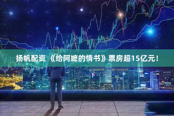 扬帆配资 《给阿嬷的情书》票房超15亿元！