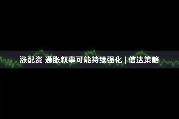 涨配资 通胀叙事可能持续强化 | 信达策略