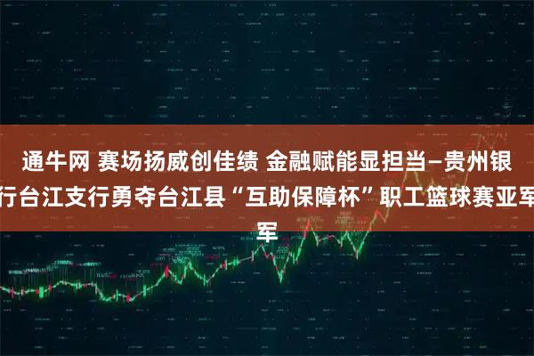 通牛网 赛场扬威创佳绩 金融赋能显担当—贵州银行台江支行勇夺台江县“互助保障杯”职工篮球赛亚军