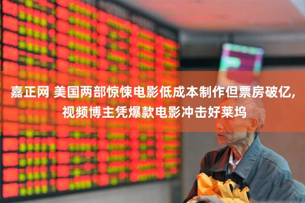 嘉正网 美国两部惊悚电影低成本制作但票房破亿, 视频博主凭爆款电影冲击好莱坞