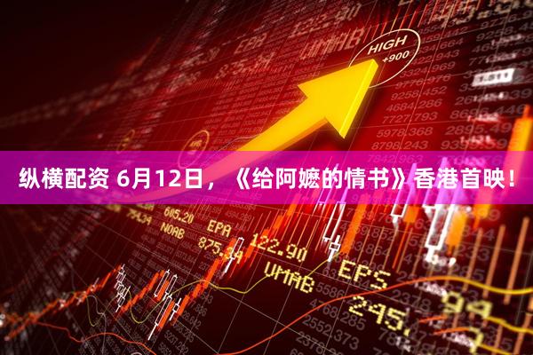 纵横配资 6月12日，《给阿嬷的情书》香港首映！