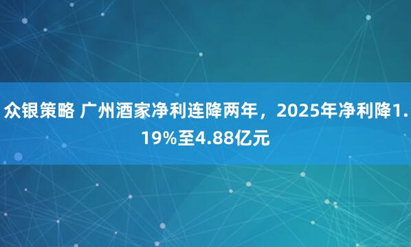 众银策略 广州酒家净利连降两年，2025年净利降1.19%至4.88亿元