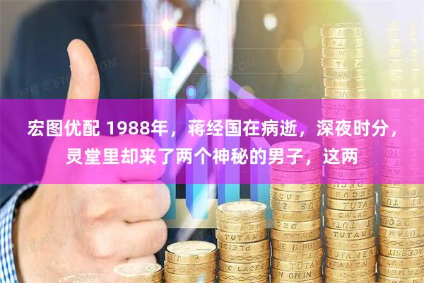 宏图优配 1988年，蒋经国在病逝，深夜时分，灵堂里却来了两个神秘的男子，这两