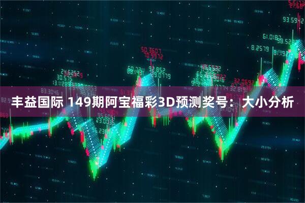 丰益国际 149期阿宝福彩3D预测奖号：大小分析
