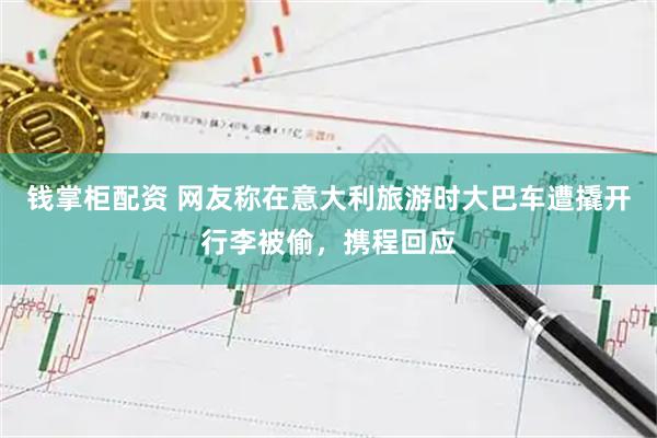 钱掌柜配资 网友称在意大利旅游时大巴车遭撬开行李被偷，携程回应
