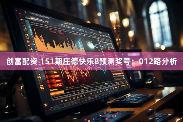 创富配资 151期庄德快乐8预测奖号：012路分析