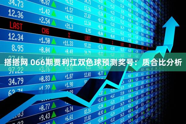 搭搭网 066期贾利江双色球预测奖号：质合比分析