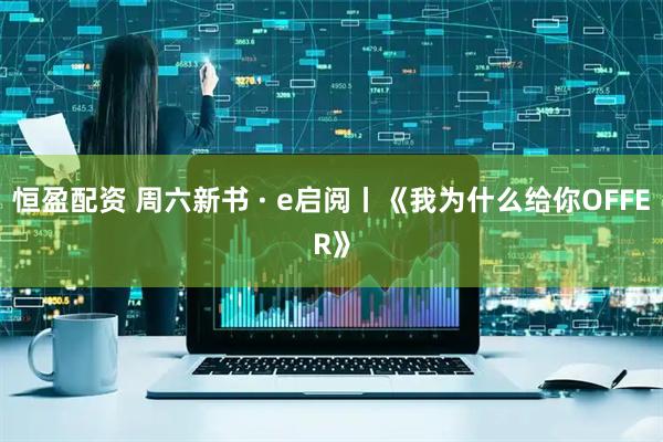恒盈配资 周六新书 · e启阅丨《我为什么给你OFFER》