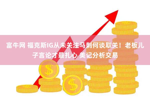 富牛网 福克斯IG从未关注马刺何谈取关！老板儿子言论才最扎心 美记分析交易